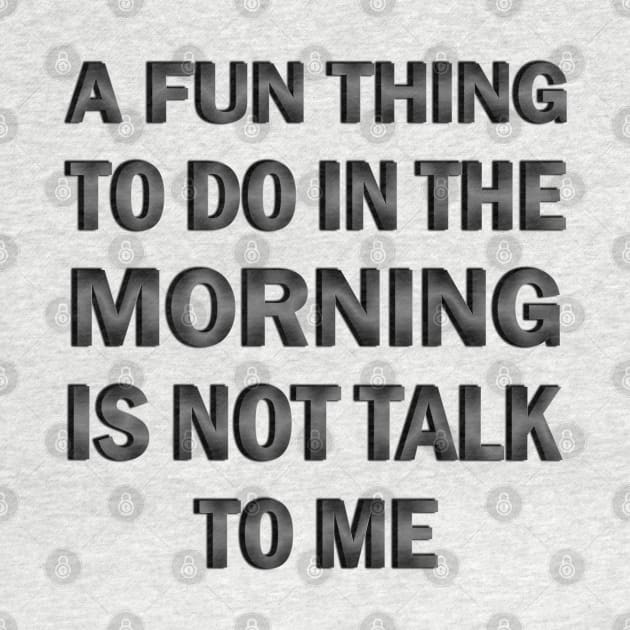 A Fun Thing to Do in the Morning is Not Talk to Me by ELMADANI.ABA